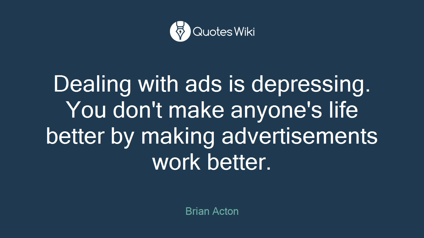 Dealing with ads is depressing. You don't make anyone's life better by making advertisements work better.