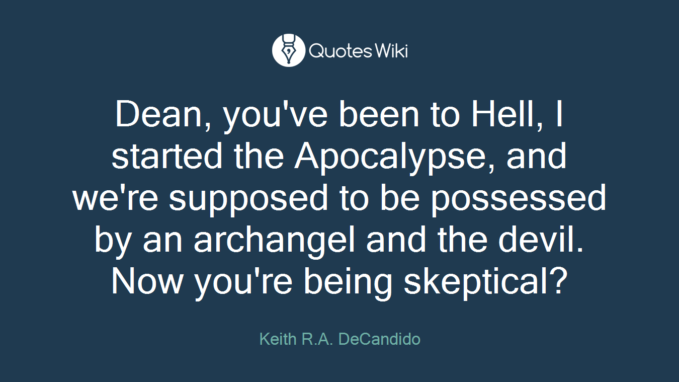 Dean, you've been to Hell, I started the Apocalypse, and we're supposed to be possessed by an archangel and the devil. Now you're being skeptical?