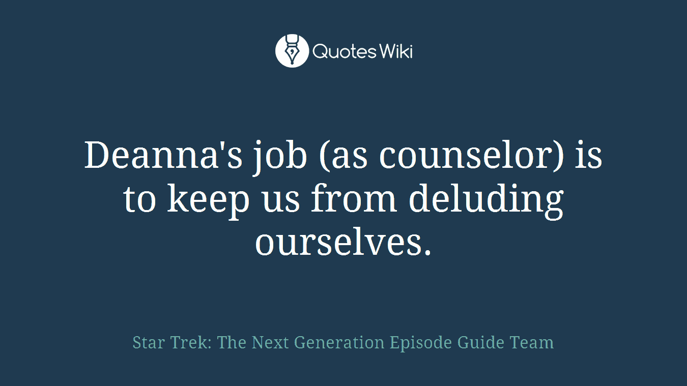 Deanna's job (as counselor) is to keep us from deluding ourselves.