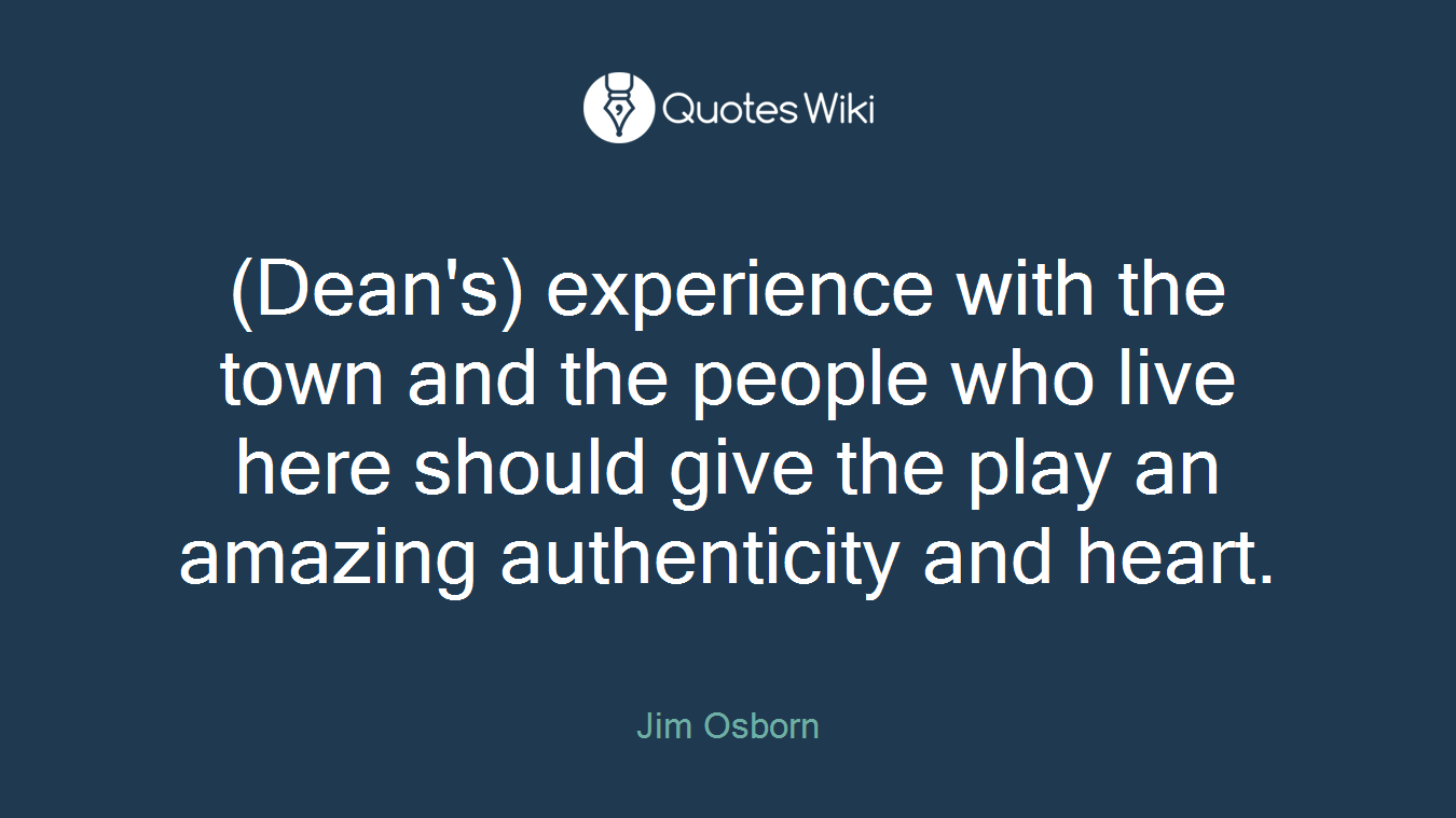 (Dean's) experience with the town and the people who live here should give the play an amazing authenticity and heart.