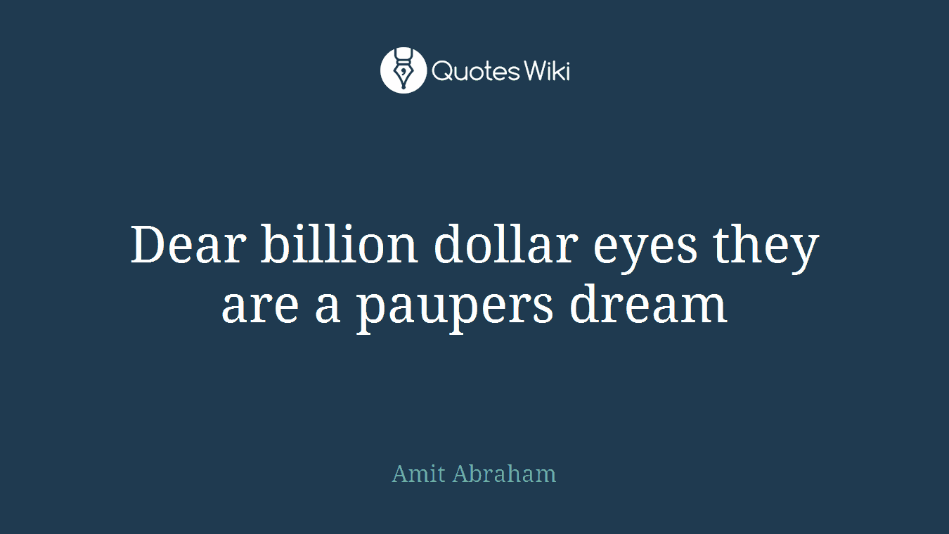 Dear billion dollar eyes they are a paupers dream