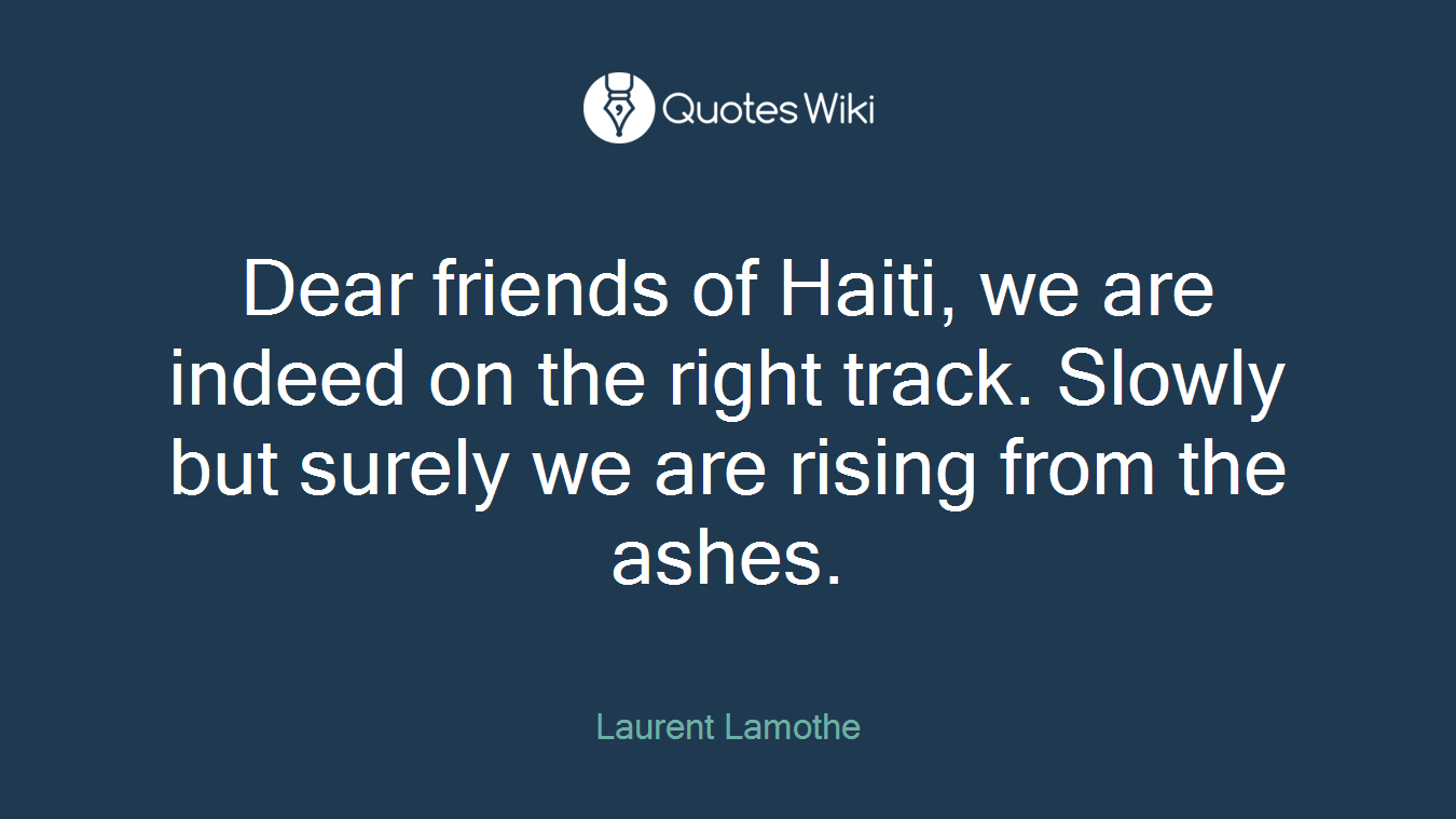 Dear friends of Haiti, we are indeed on the right track. Slowly but surely we are rising from the ashes.