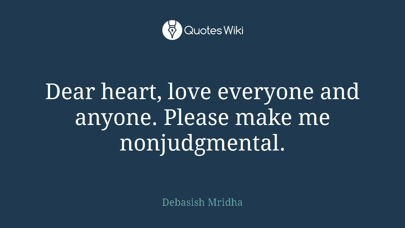Dear heart, love everyone and anyone. Please make me nonjudgmental.
