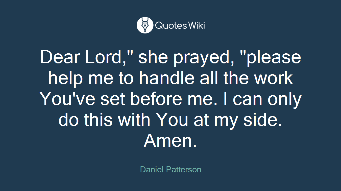 Dear Lord," she prayed, "please help me to handle all the work You've set before me. I can only do this with You at my side. Amen.