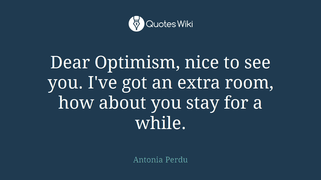 Dear Optimism, nice to see you. I've got an extra room, how about you stay for a while.