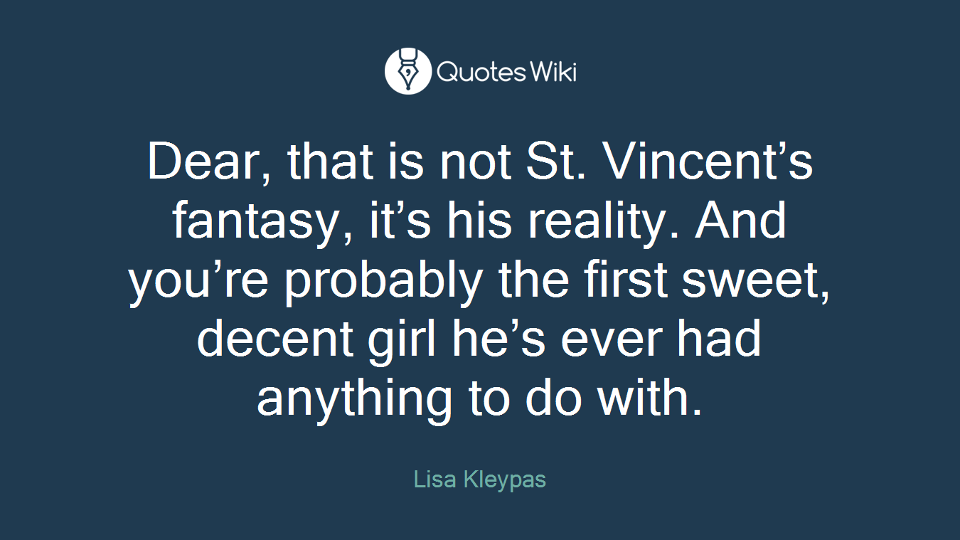 Dear, that is not St. Vincent’s fantasy, it’s his reality. And you’re probably the first sweet, decent girl he’s ever had anything to do with.