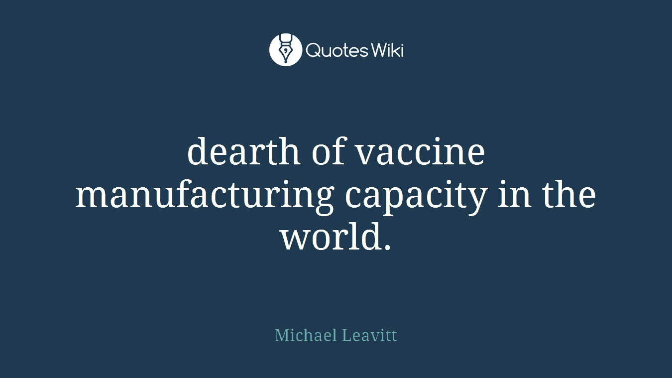 dearth of vaccine manufacturing capacity in the world.