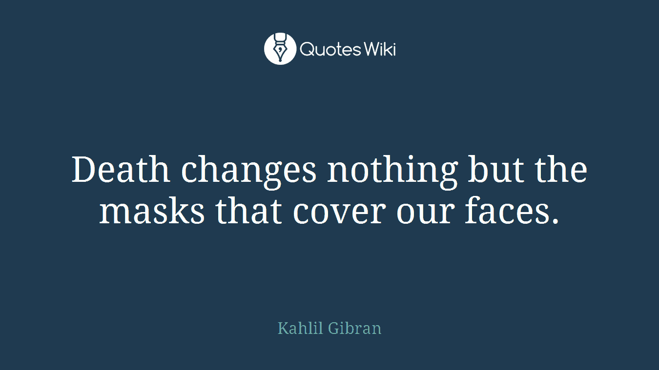 Death changes nothing but the masks that cover our faces.
