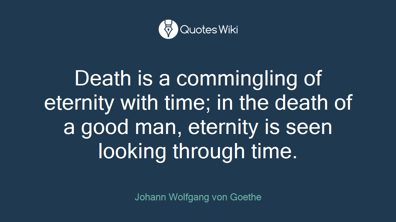Death is a commingling of eternity with time; in the death of a good man, eternity is seen looking through time.