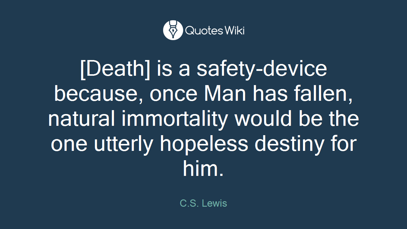 [Death] is a safety-device because, once Man has fallen, natural immortality would be the one utterly hopeless destiny for him.