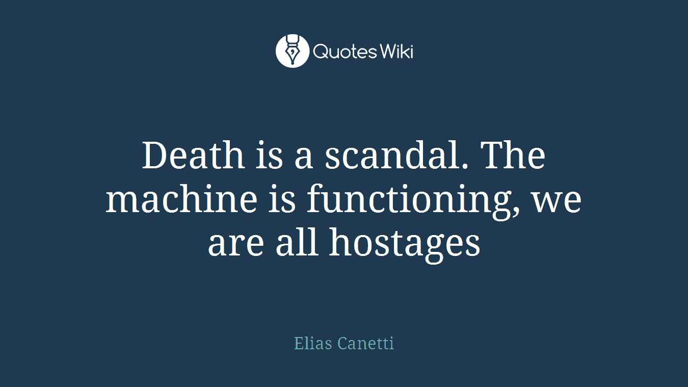 Death is a scandal. The machine is functioning, we are all hostages