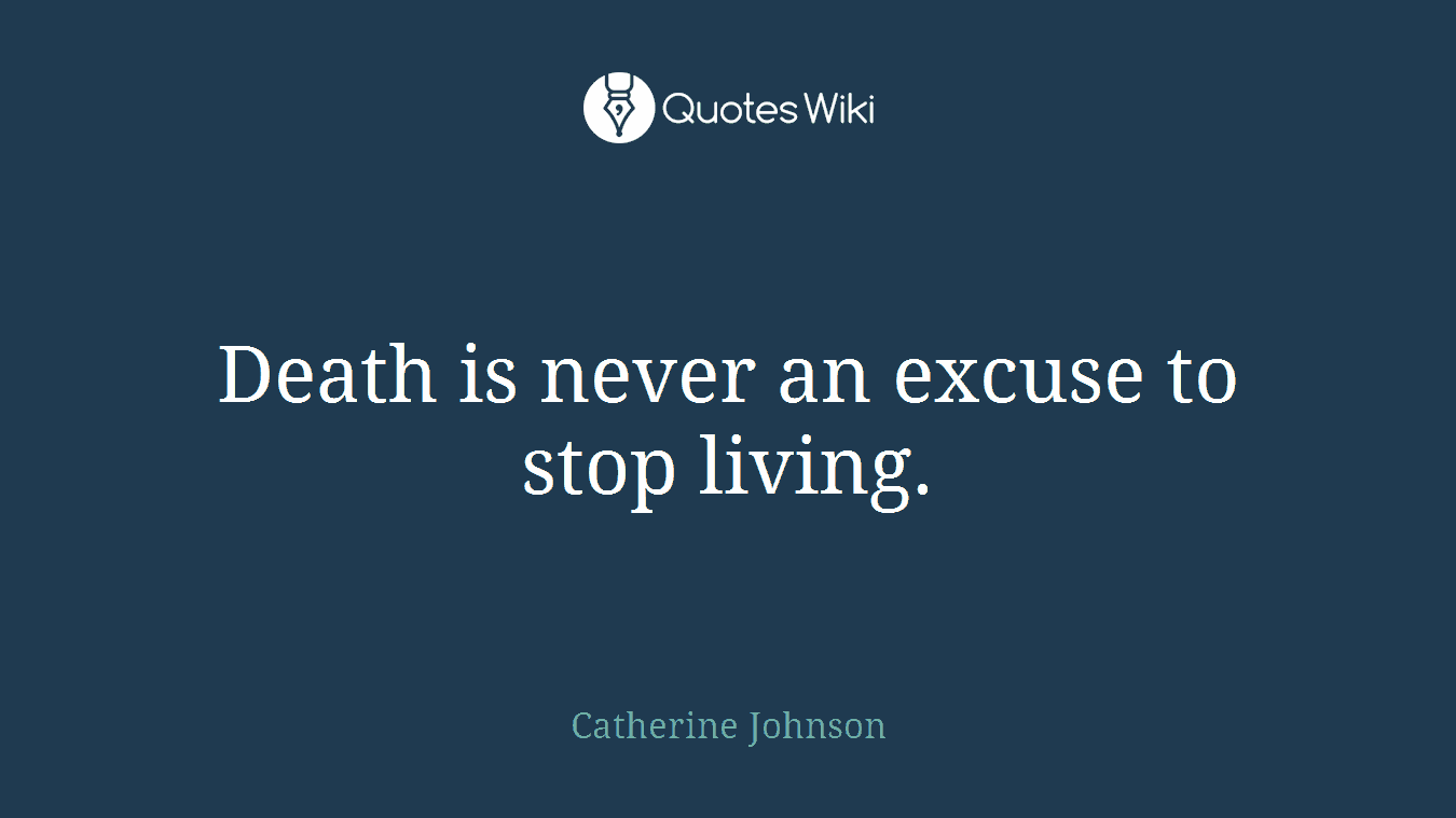 Death is never an excuse to stop living.