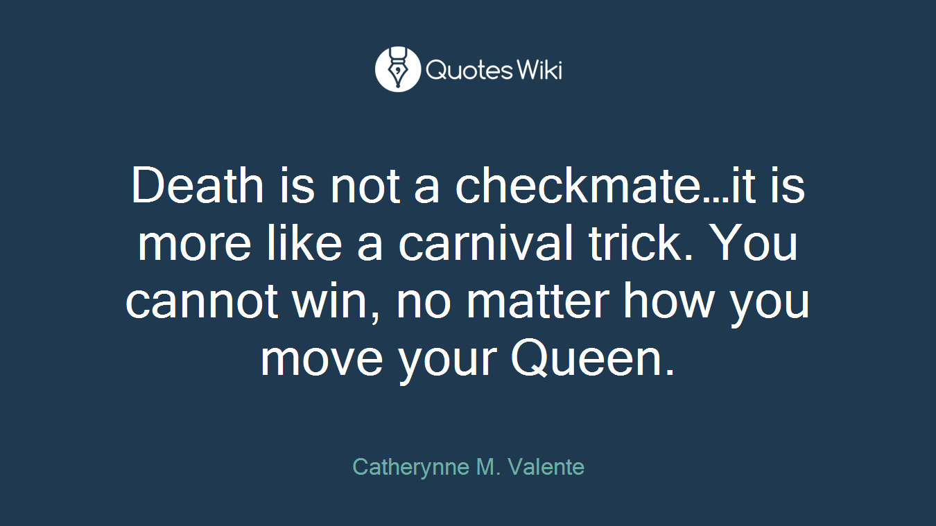 Death is not a checkmate…it is more like a carnival trick. You cannot win, no matter how you move your Queen.