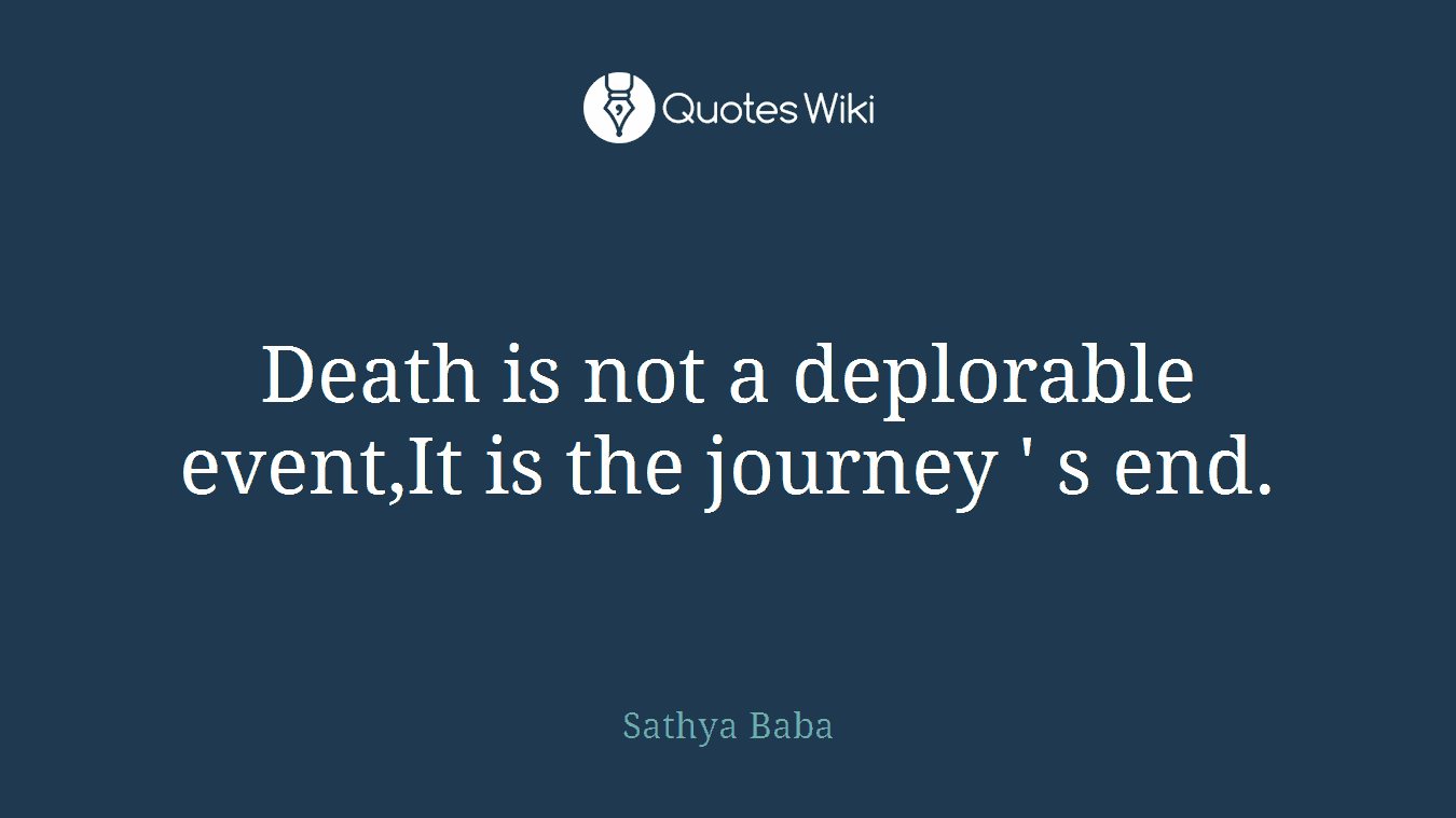 Death is not a deplorable event,It is the journey ' s end.