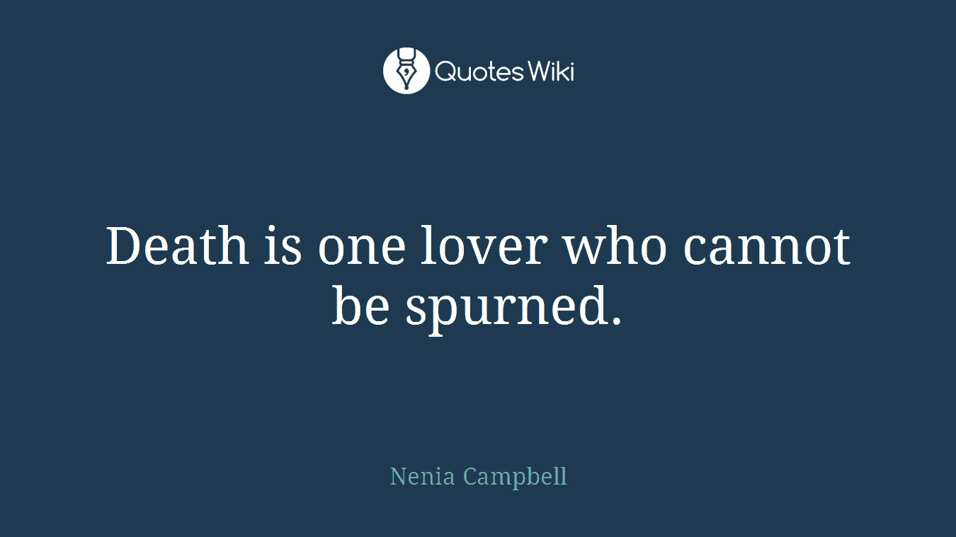 Death is one lover who cannot be spurned.