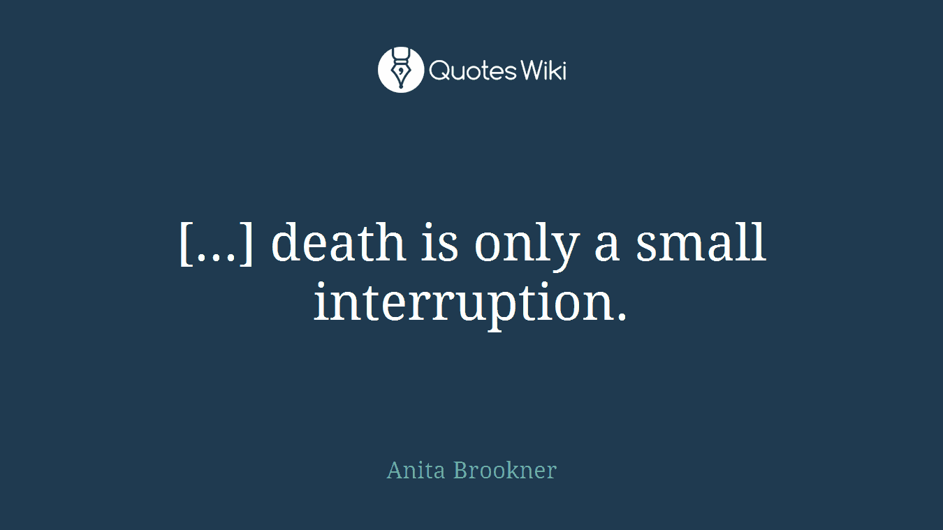 [...] death is only a small interruption.