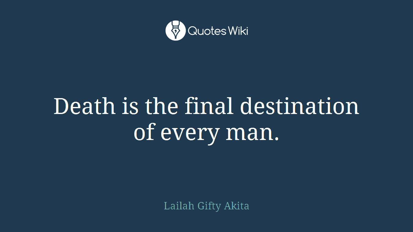 Death is the final destination of every man.