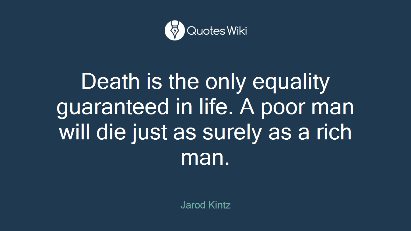 Death is the only equality guaranteed in life. A poor man will die just as surely as a rich man.
