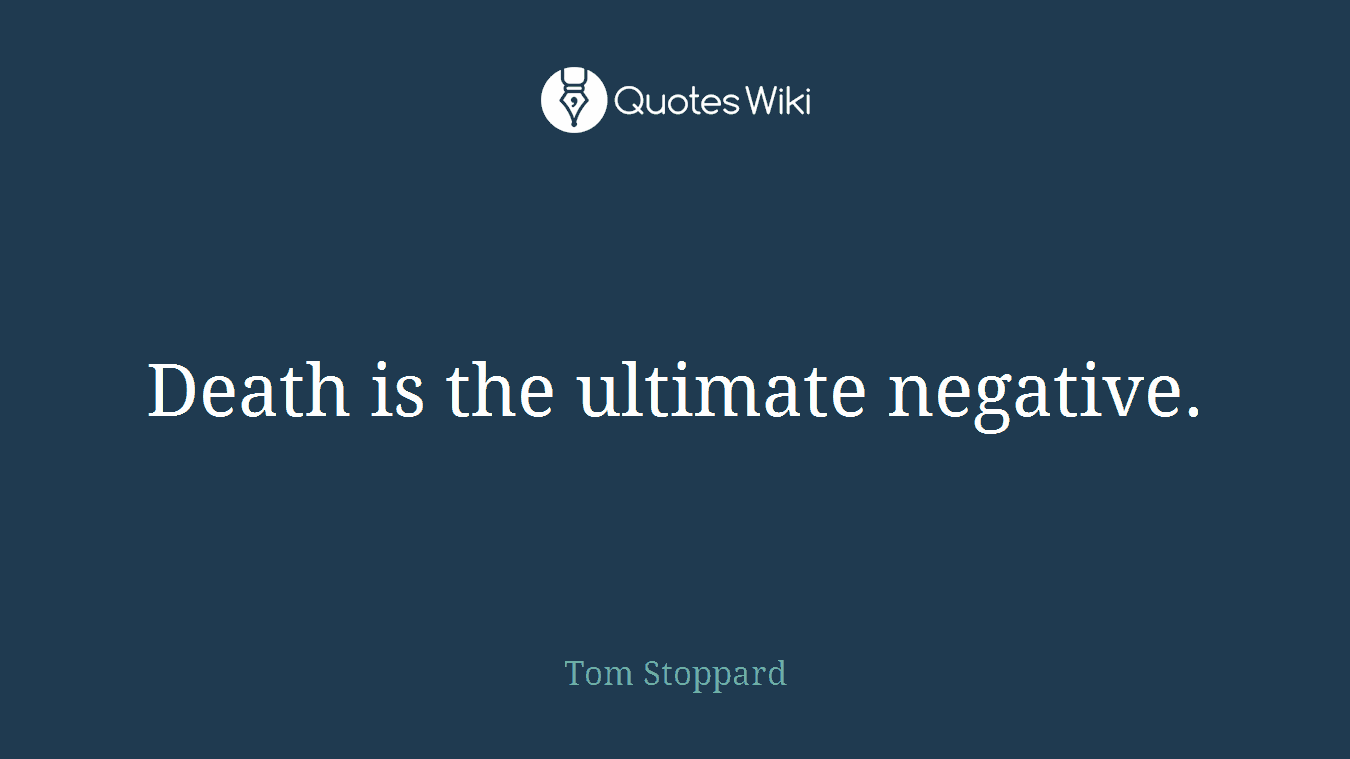 Death is the ultimate negative.