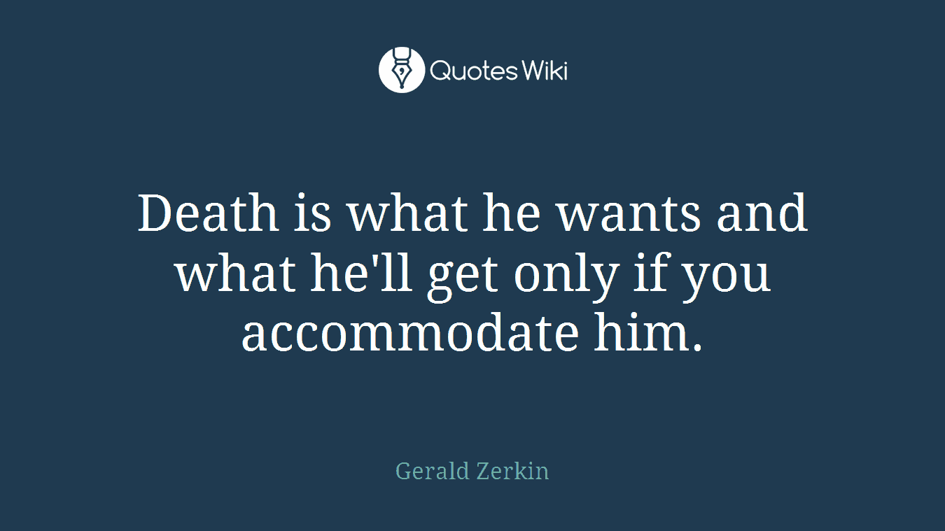 Death is what he wants and what he'll get only if you accommodate him.