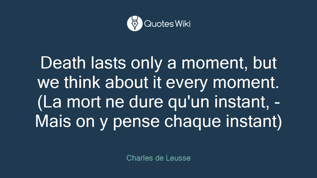 Death lasts only a moment, but we think about it every moment. (La mort ne dure qu'un instant, - Mais on y pense chaque instant)