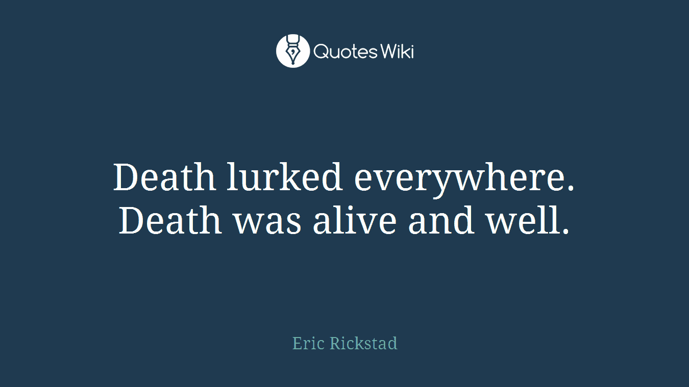 Death lurked everywhere. Death was alive and well.
