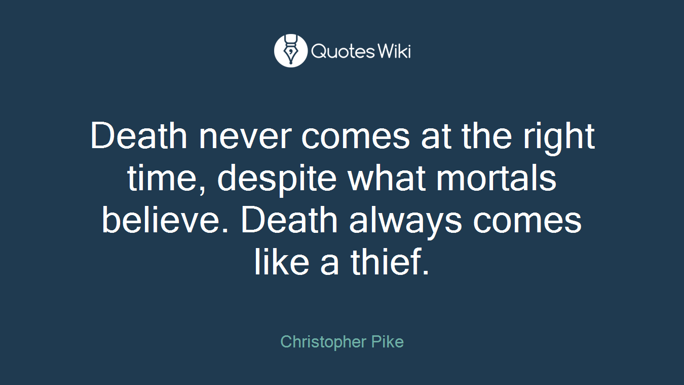 Death never comes at the right time, despite what mortals believe. Death always comes like a thief.
