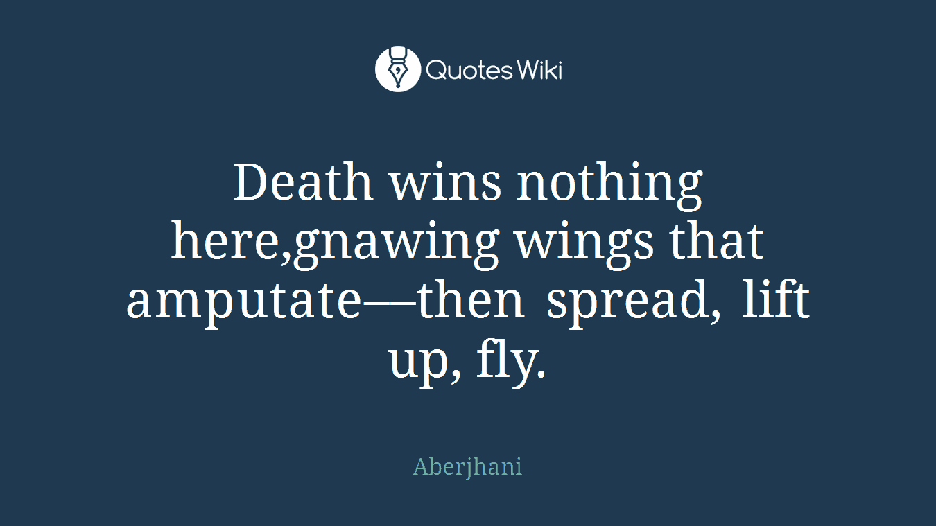 Death wins nothing here,gnawing wings that amputate––then spread, lift up, fly.