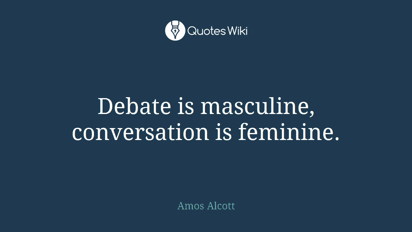 Debate is masculine, conversation is feminine.