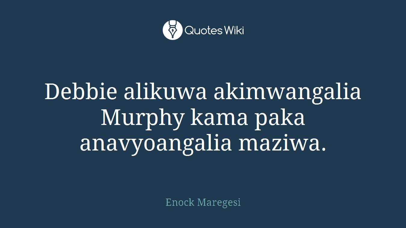 Debbie alikuwa akimwangalia Murphy kama paka anavyoangalia maziwa.