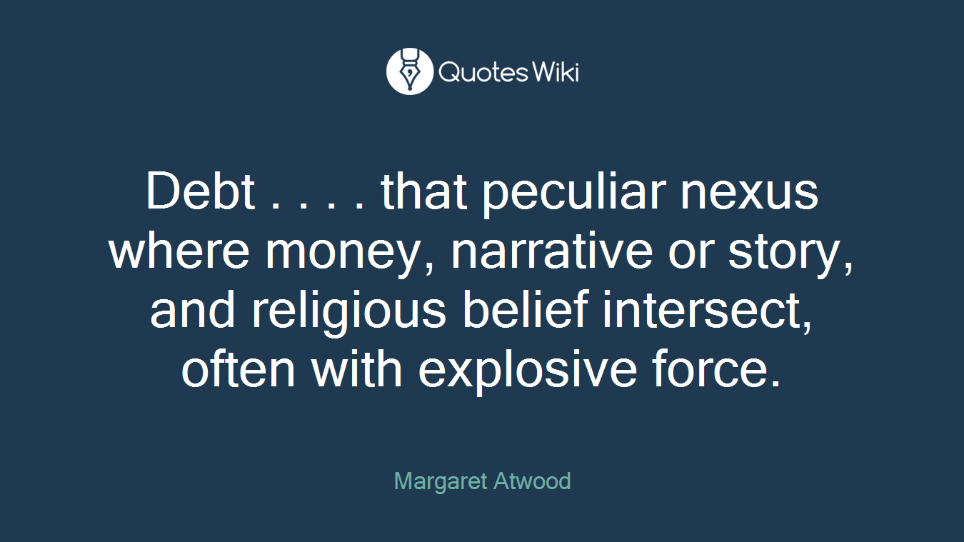 Debt . . . . that peculiar nexus where money, narrative or story, and religious belief intersect, often with explosive force.