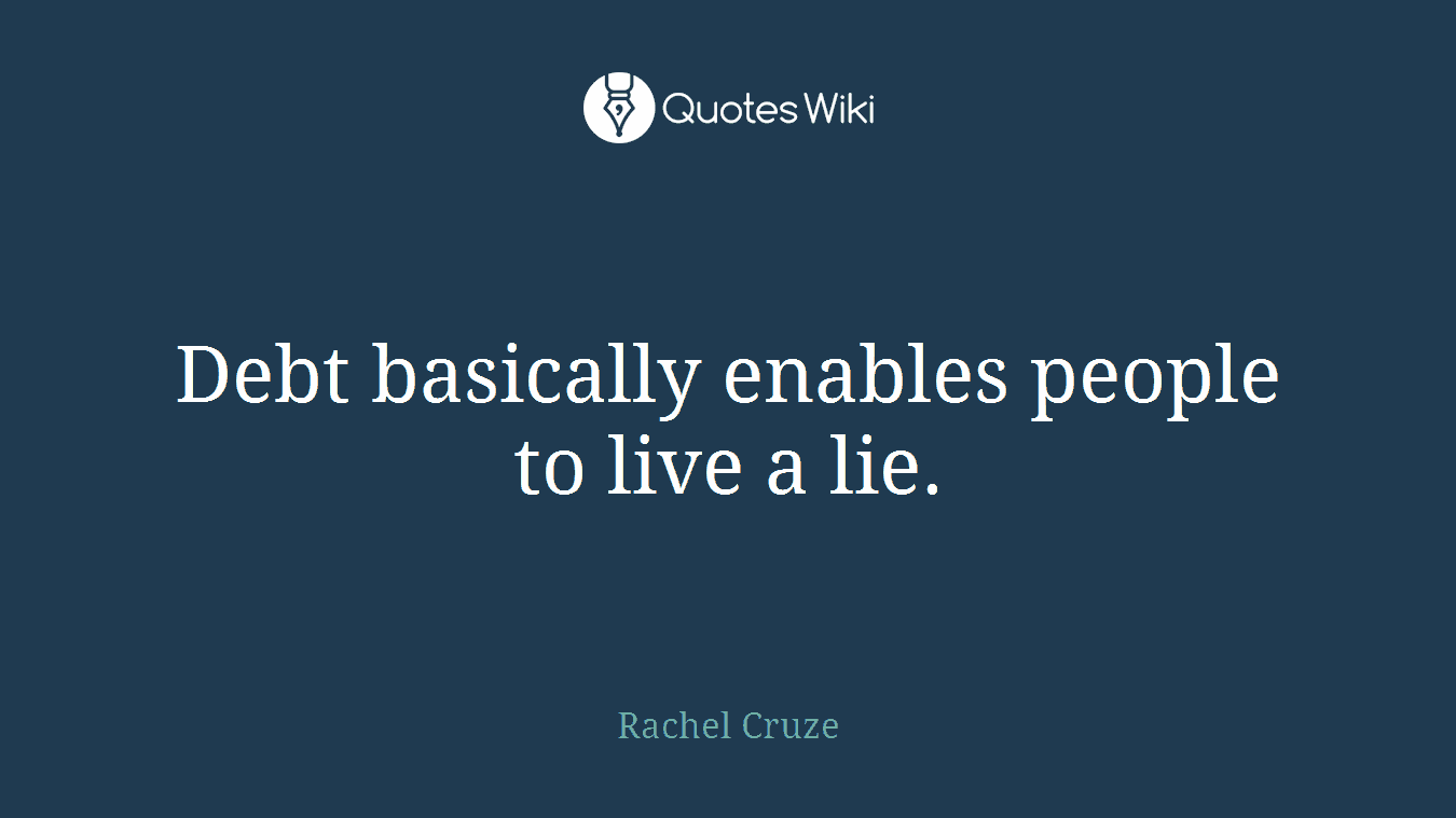 Debt basically enables people to live a lie.
