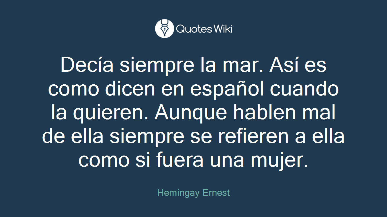 Decía siempre la mar. Así es como dicen en español cuando la quieren. Aunque hablen mal de ella siempre se refieren a ella como si fuera una mujer.