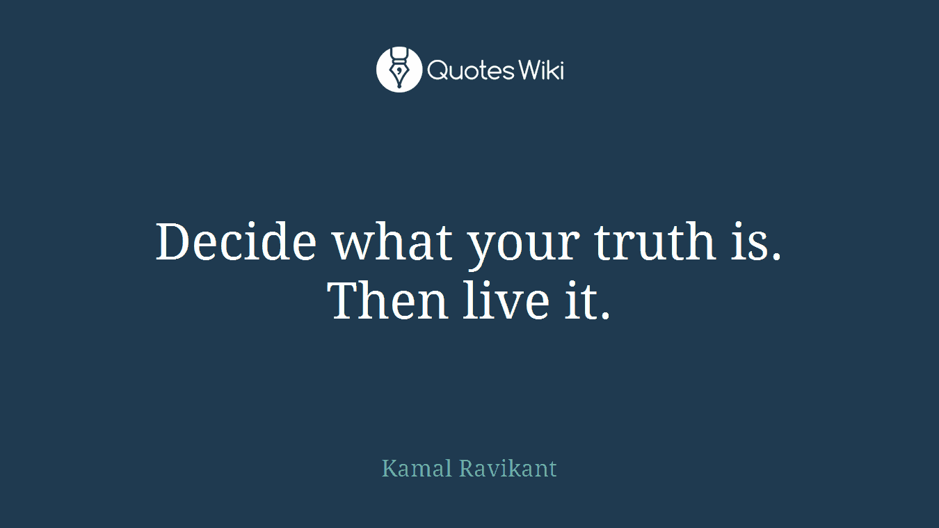 Decide what your truth is. Then live it.