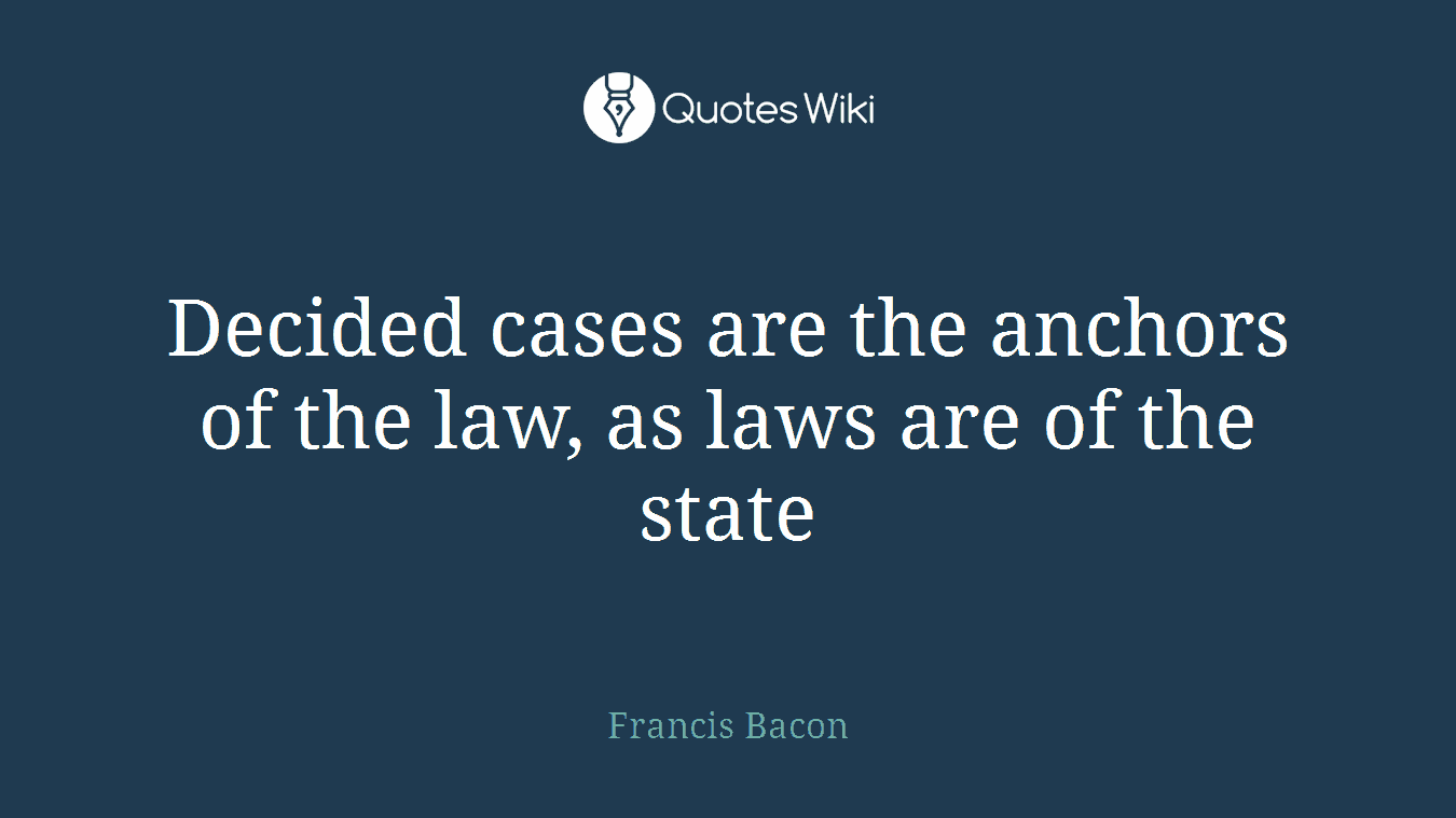 Decided cases are the anchors of the law, as laws are of the state