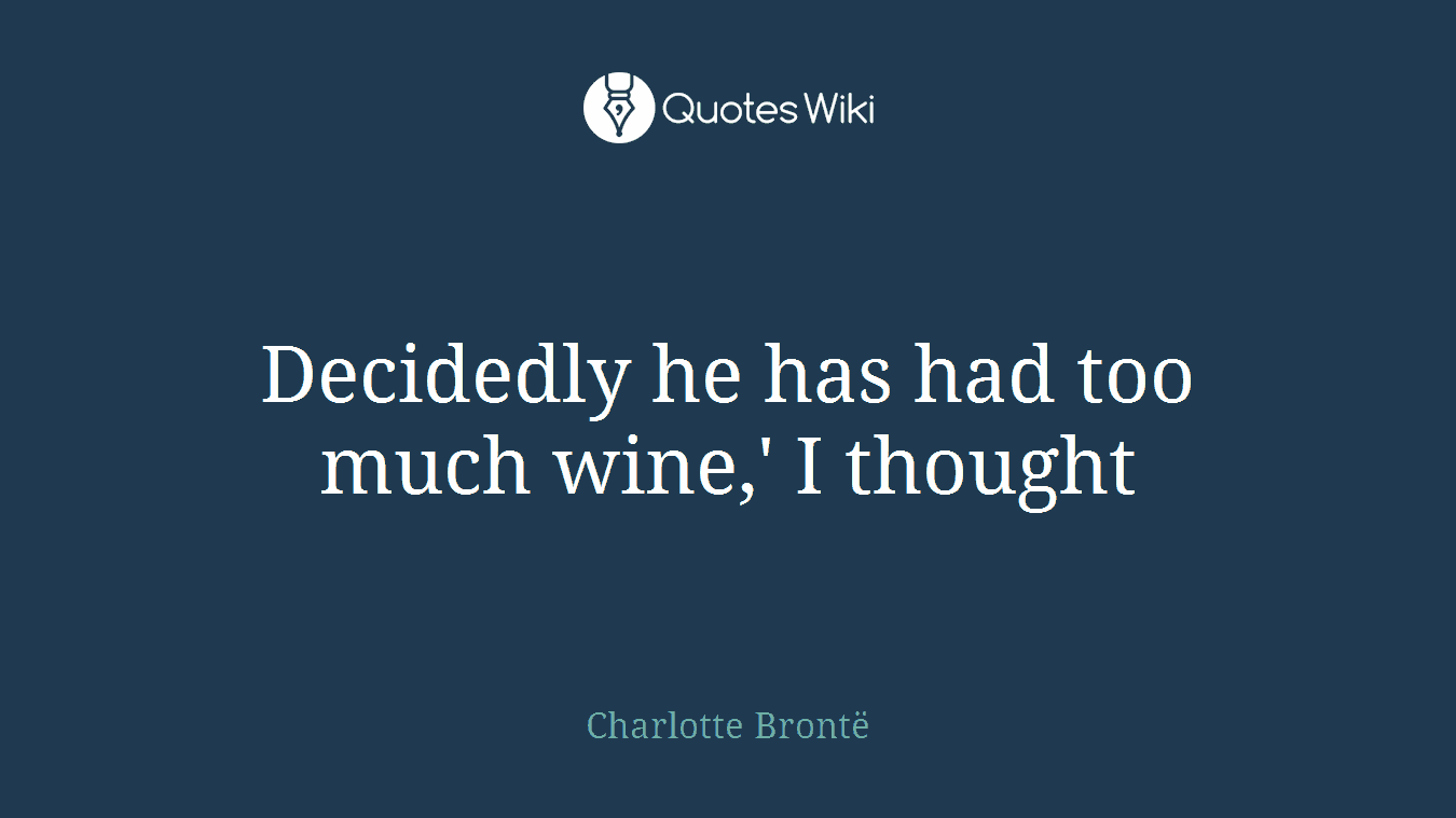 Decidedly he has had too much wine,' I thought