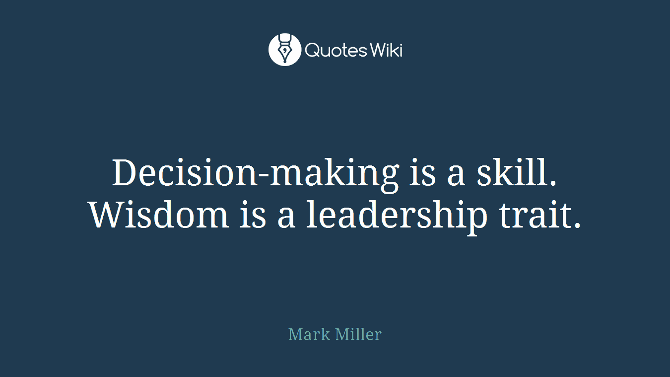 Decision-making is a skill. Wisdom is a leadership trait.