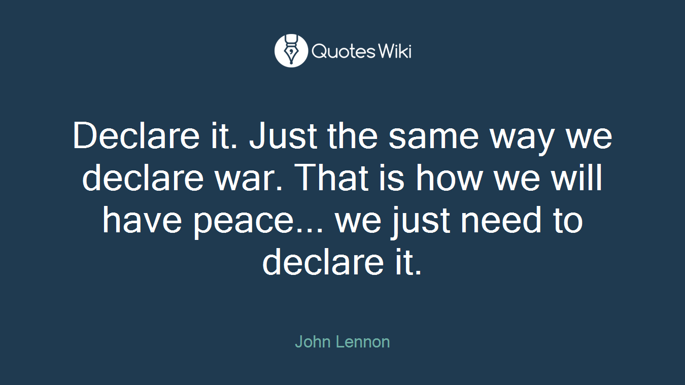 Declare it. Just the same way we declare war. That is how we will have peace... we just need to declare it.