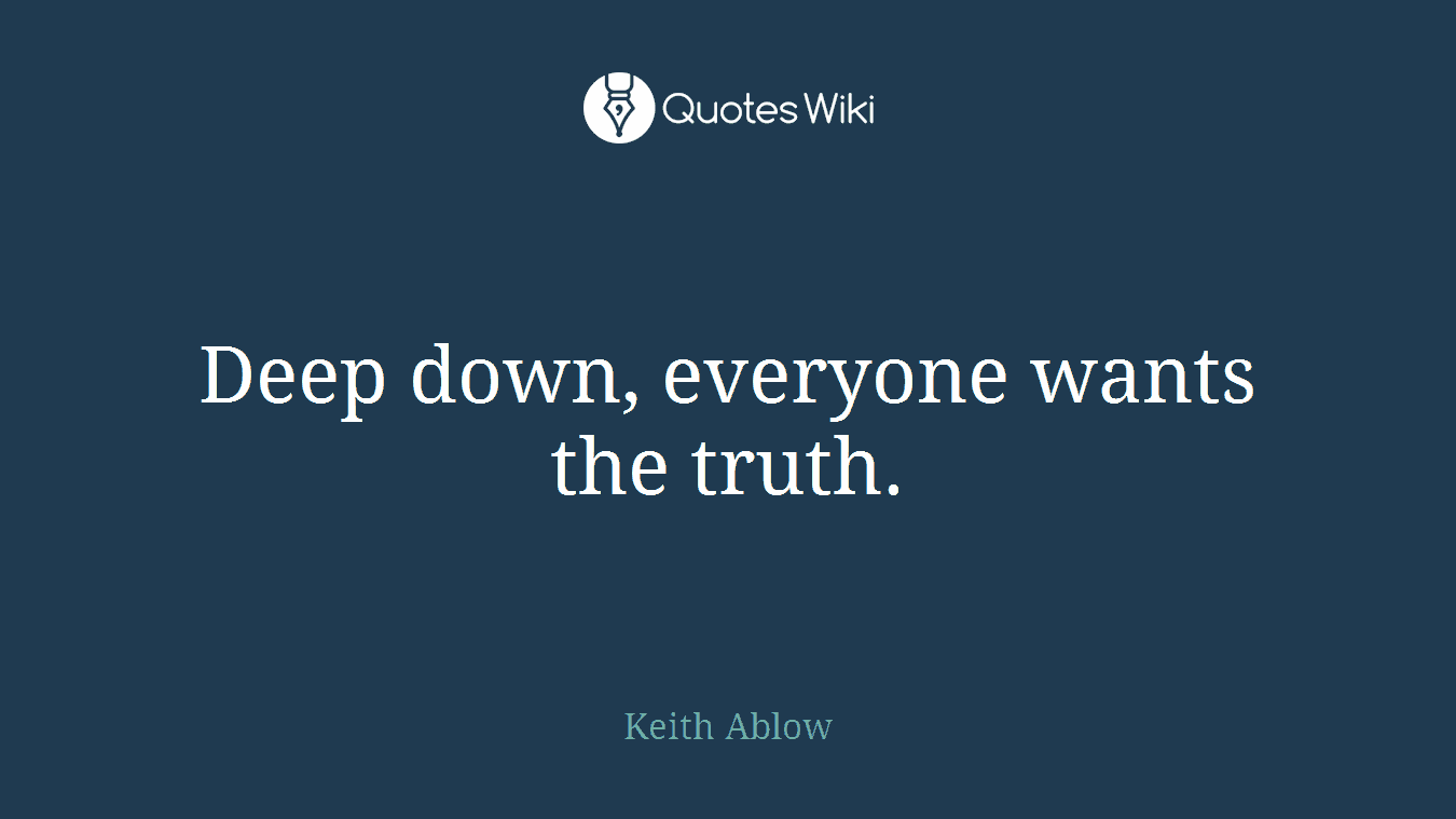 Deep down, everyone wants the truth.