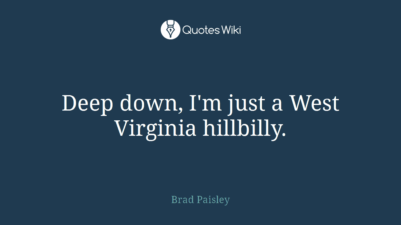 Deep down, I'm just a West Virginia hillbilly.