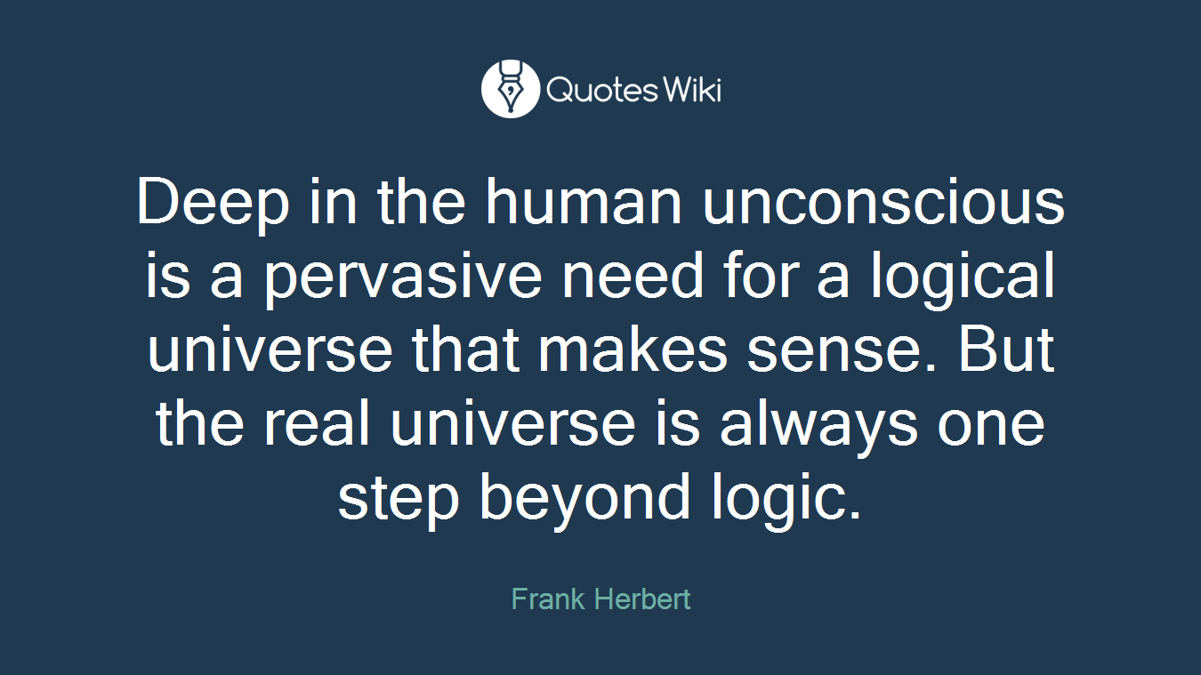 Deep in the human unconscious is a pervasive need for a logical universe that makes sense. But the real universe is always one step beyond logic.