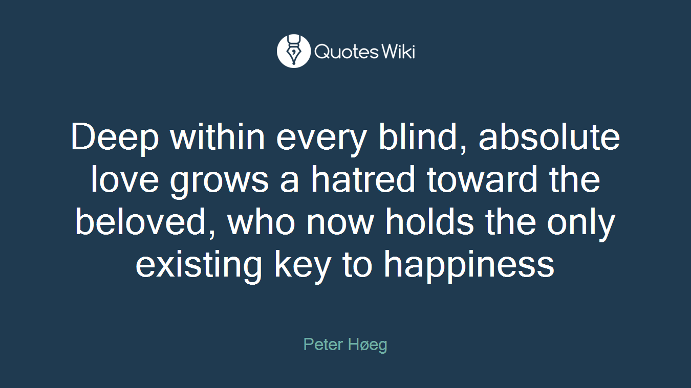 Deep within every blind, absolute love grows a hatred toward the beloved, who now holds the only existing key to happiness