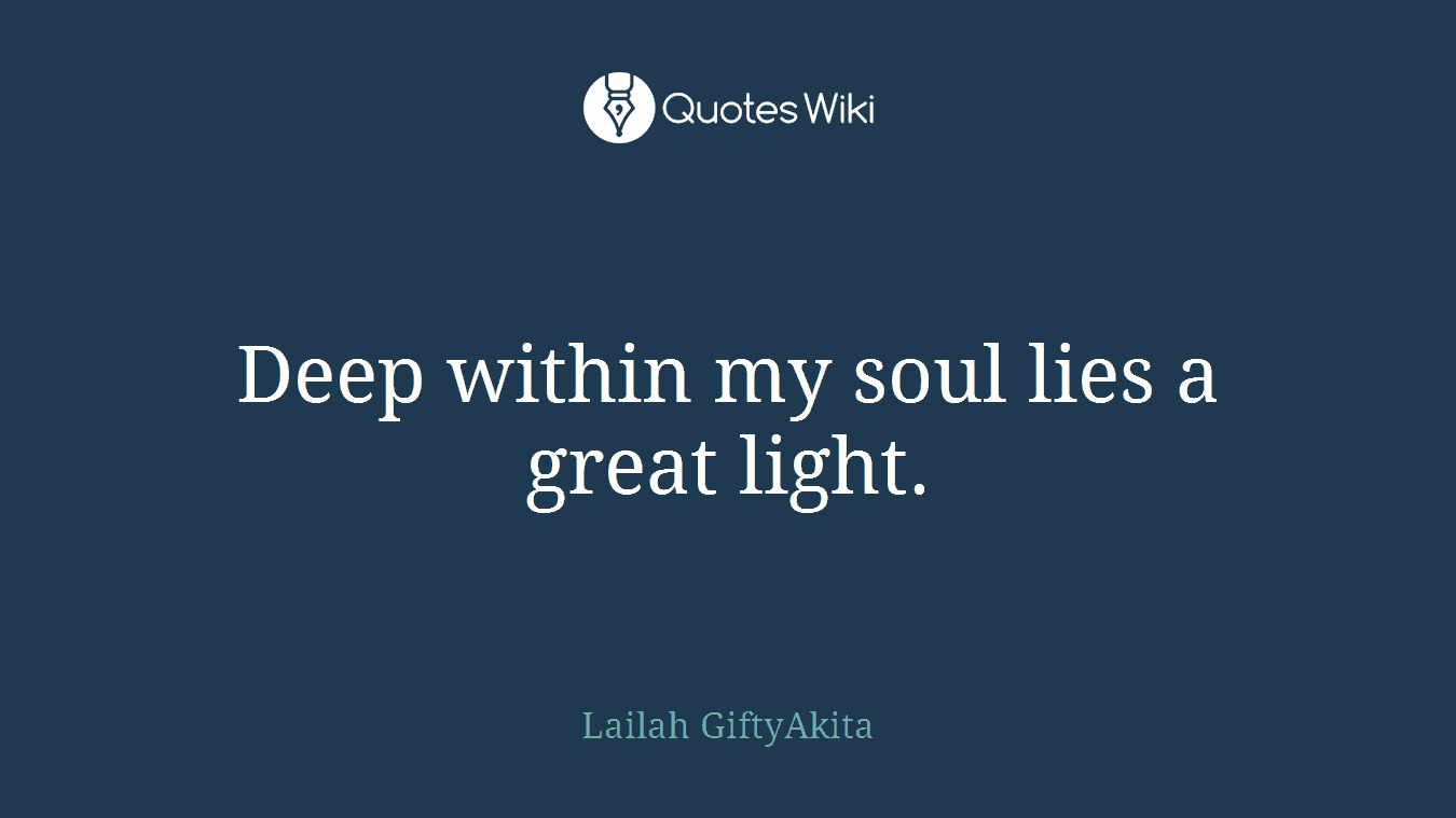 Deep within my soul lies a great light.