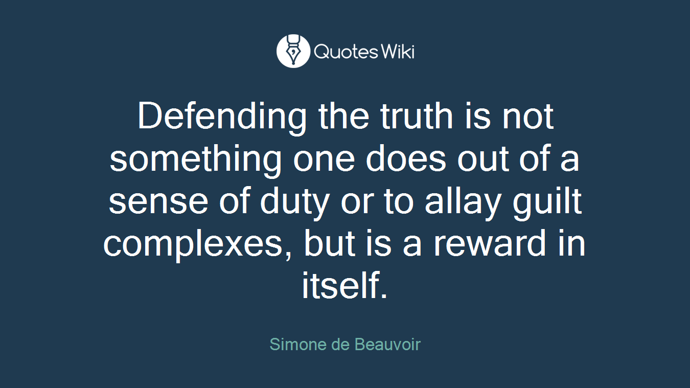 Defending the truth is not something one does out of a sense of duty or to allay guilt complexes, but is a reward in itself.