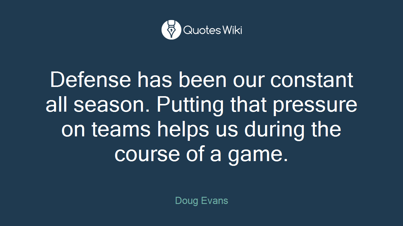 Defense has been our constant all season. Putting that pressure on teams helps us during the course of a game.