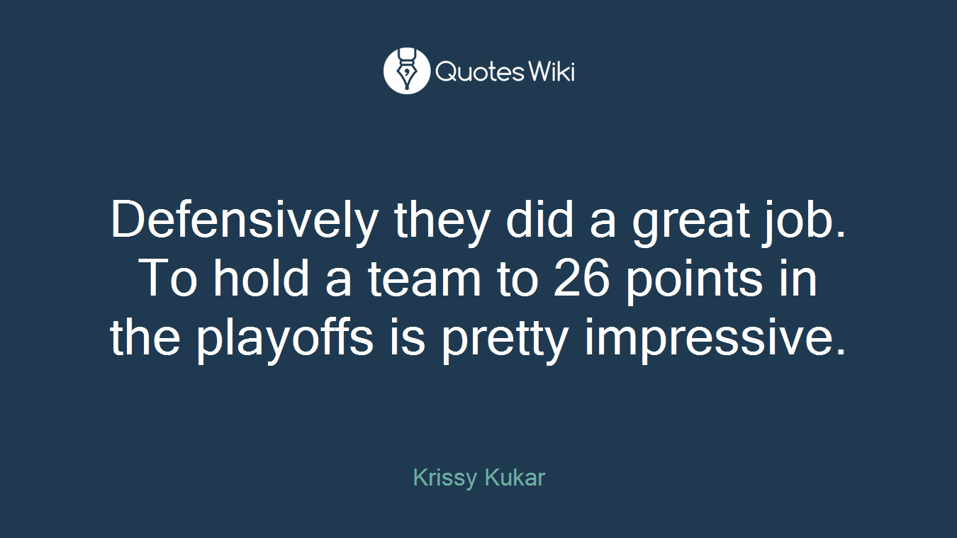 Defensively they did a great job. To hold a team to 26 points in the playoffs is pretty impressive.