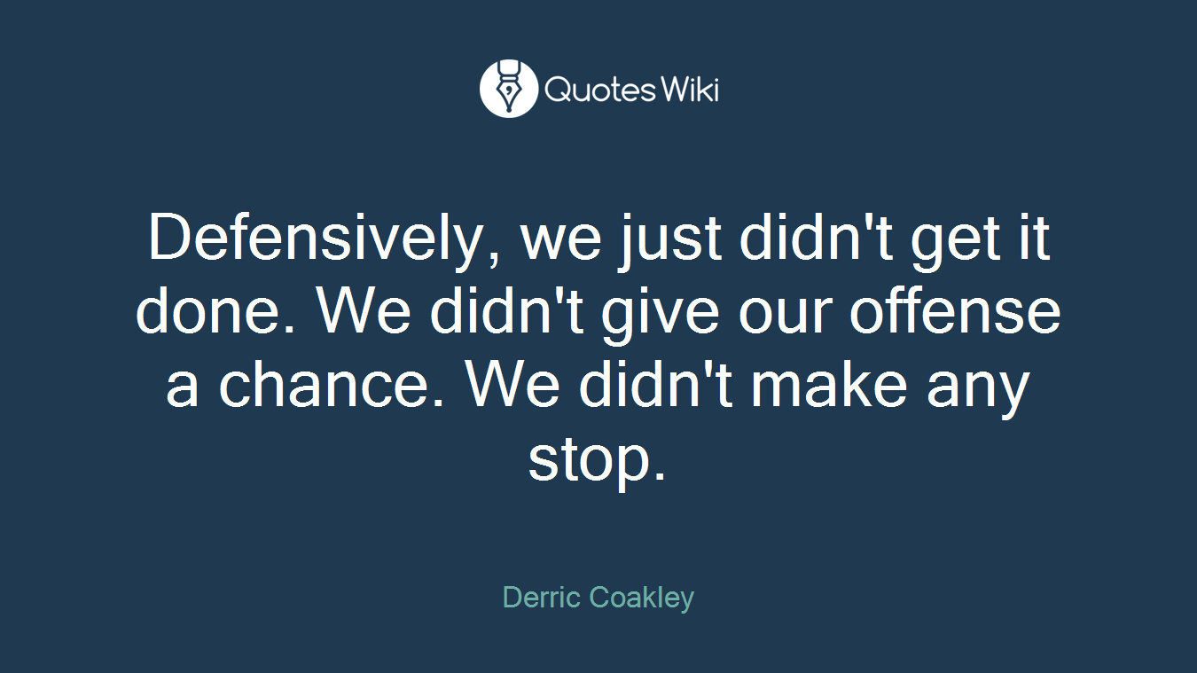Defensively, we just didn't get it done. We didn't give our offense a chance. We didn't make any stop.