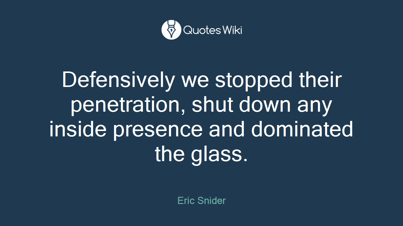 Defensively we stopped their penetration, shut down any inside presence and dominated the glass.
