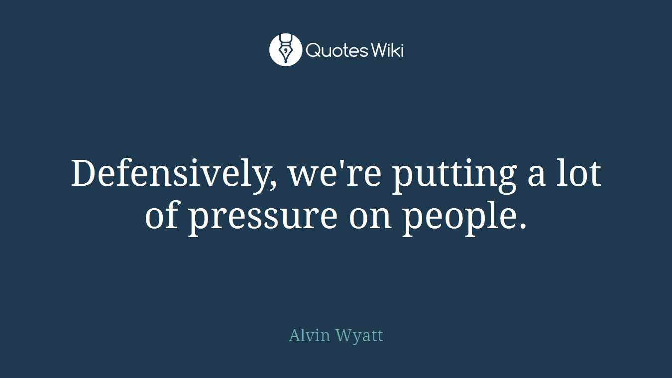 Defensively, we're putting a lot of pressure on people.