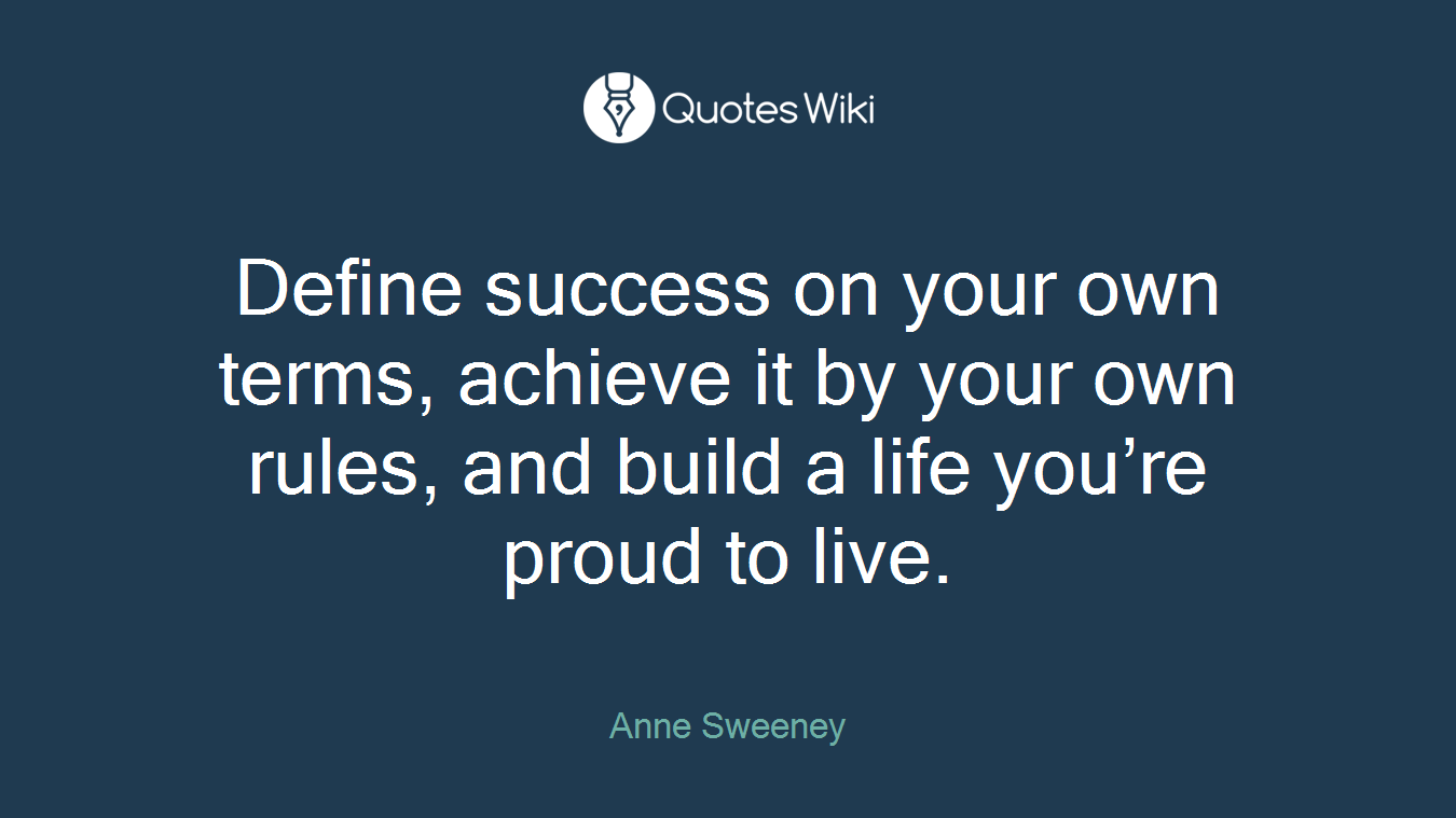 Define success on your own terms, achieve it by your own rules, and build a life you’re proud to live.